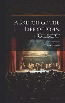 William Winter - Sketch of the Life of John Gilbert, Inbunden