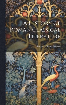 A History of Roman Classical Literature 1