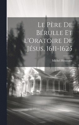 Michel Houssaye - Père de Bérulle et l'Oratoire de Jésus, 1611-1625, Inbunden