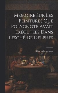 bokomslag Mmoire sur les Peintures que Polygnote Avait Excutes dans Lesch de Delphes
