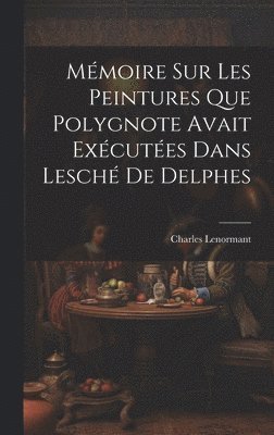 Mémoire sur les Peintures que Polygnote Avait Exécutées dans Lesché de Delphes