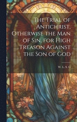 bokomslag Trial of Antichrist, Otherwise the Man of Sin, for High Treason Against the Son of God