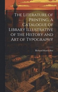 bokomslag Literature of Printing, A Catalogue of Library Illustrative of the History and Art of Typography