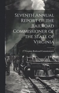 bokomslag Seventh Annual Report of the Railroad Commissioner of the State of Virginia