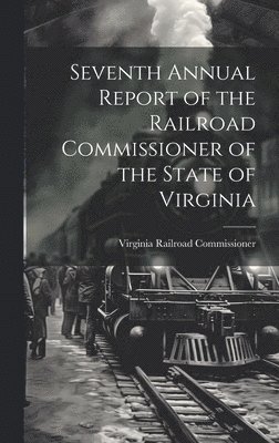 Seventh Annual Report of the Railroad Commissioner of the State of Virginia 1