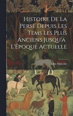 Histoire de la Perse Depuis les Tems les Plus Anciens Jusqu'a L'poque Actuelle 1