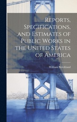 Reports, Specifications, and Estimates of Public Works in the United States of America 1