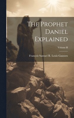 The Prophet Daniel Explained; Volume II 1