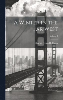 A Winter in the Far West; Volume I 1