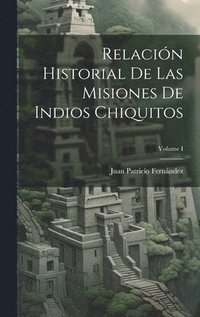 bokomslag Relacin Historial de las Misiones de Indios Chiquitos; Volume I