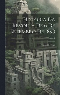 bokomslag Historia da Revolta de 6 de Setembro de 1893; Volume I