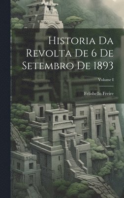 bokomslag Historia da Revolta de 6 de Setembro de 1893; Volume I