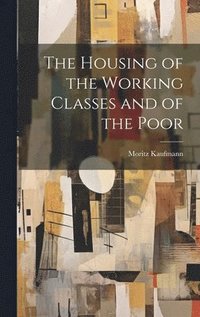 bokomslag The Housing of the Working Classes and of the Poor