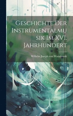 Wilhelm Joseph Von Wasielewski, Wilhelm Joseph von Wasielewski - Geschichte der Instrumentalmusik im XVI. Jahrhundert, Inbunden