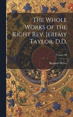 Reginald Heber - Whole Works of the Right Rev. Jeremy Taylor, D.D.; Volume III, Inbunden