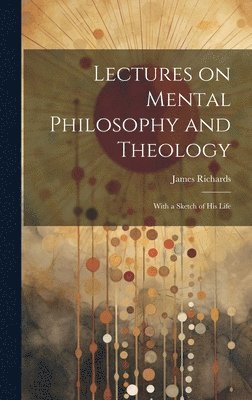 James Richards - Lectures on Mental Philosophy and Theology, Inbunden