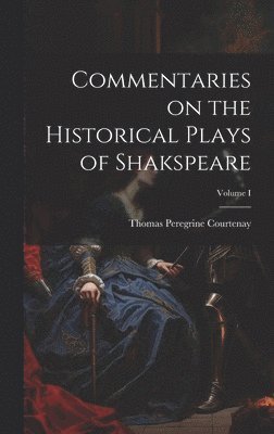 Commentaries on the Historical Plays of Shakspeare; Volume I
