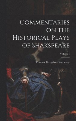 Commentaries on the Historical Plays of Shakspeare; Volume I 1