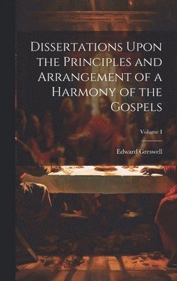 Dissertations Upon the Principles and Arrangement of a Harmony of the Gospels; Volume I 1