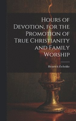 bokomslag Hours of Devotion, for the Promotion of True Christianity and Family Worship