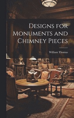 William Thomas - Designs for Monuments and Chimney Pieces, Inbunden