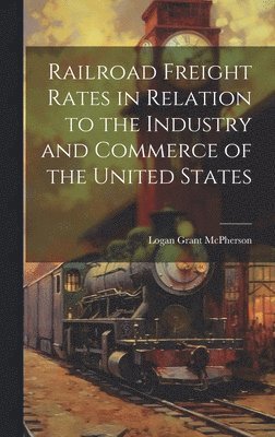 Railroad Freight Rates in Relation to the Industry and Commerce of the United States 1