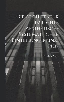 Stephan Prager - Die Architektur im Lichte Aesthetisch-systematischer Einteilungsprinzipien, Inbunden