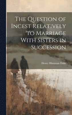 bokomslag The Question of Incest Relatively to Marriage With Sisters in Succession