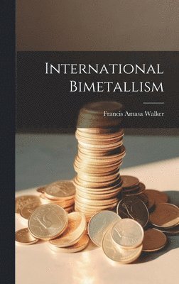 Francis Amasa Walker - International Bimetallism, Inbunden