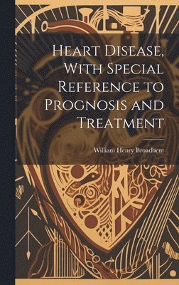 William Henry Broadbent - Heart Disease, With Special Reference to Prognosis and Treatment, Inbunden