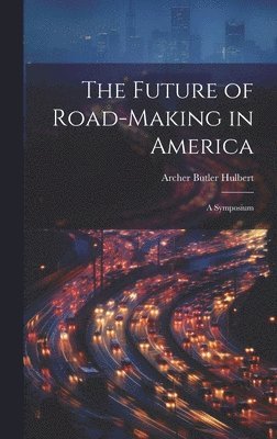 Archer Butler Hulbert - Future of Road-Making in America, Inbunden