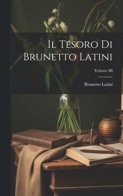 Brunetto Latini - Tesoro di Brunetto Latini; Volume III, Inbunden