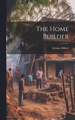 Lyman Abbott - Home Builder, Inbunden