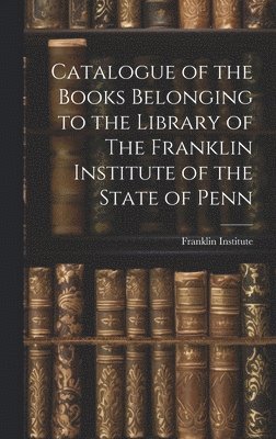 Pa ) Franklin Institute (Philadelphia - Catalogue of the Books Belonging to the Library of The Franklin Institute of the State of Penn, Inbunden