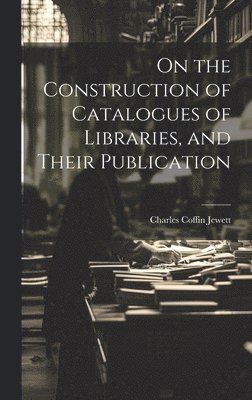 bokomslag On the Construction of Catalogues of Libraries, and Their Publication