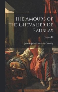 bokomslag The Amours of the Chevalier de Faublas; Volume III