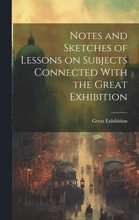 bokomslag Notes and Sketches of Lessons on Subjects Connected With the Great Exhibition