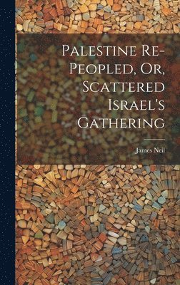 Palestine Re-peopled, Or, Scattered Israel's Gathering 1