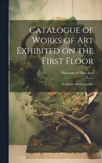 bokomslag Catalogue of Works of Art Exhibited on the First Floor