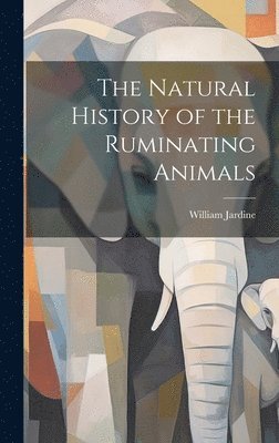 William Jardine - Natural History of the Ruminating Animals, Inbunden