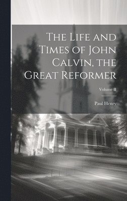 bokomslag The Life and Times of John Calvin, the Great Reformer; Volume II