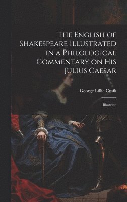 The English of Shakespeare Illustrated in a Philological Commentary on His Julius Caesar 1