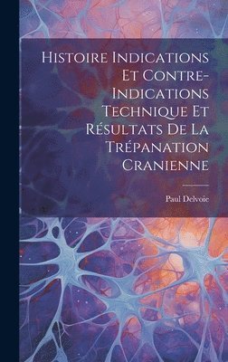 bokomslag Histoire Indications et Contre-Indications Technique et Rsultats de la Trpanation Cranienne