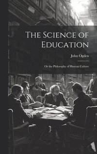 bokomslag The Science of Education; or the Philosophy of Human Culture