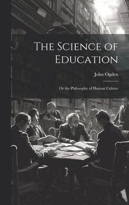 bokomslag The Science of Education; or the Philosophy of Human Culture