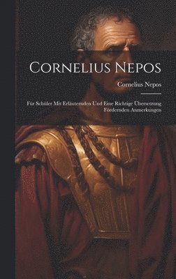 Cornelius Nepos: Für Schüler mit Erläuternden und Eine Richtige Übersetzung Fördernden Anmerkungen 1