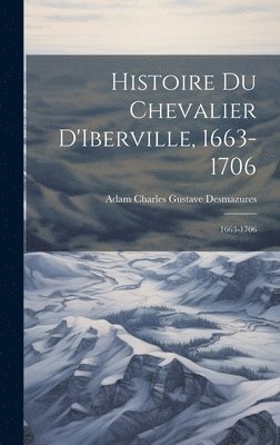 Histoire du Chevalier D'Iberville, 1663-1706 1