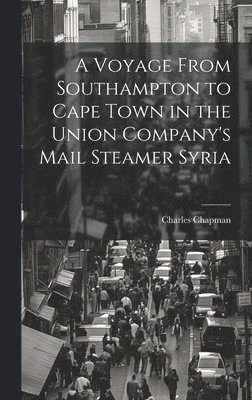 Charles Chapman - Voyage From Southampton to Cape Town in the Union Company's Mail Steamer Syria, Inbunden