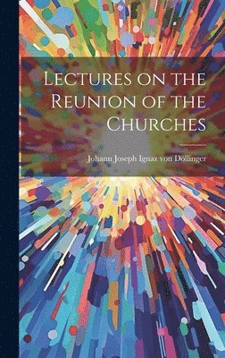 Johann Joseph Ignaz Von Döllinger - Lectures on the Reunion of the Churches, Inbunden