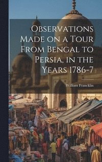 bokomslag Observations Made on a Tour From Bengal to Persia, in the Years 1786-7